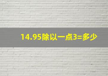 14.95除以一点3=多少