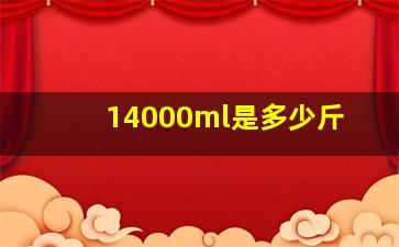 14000ml是多少斤