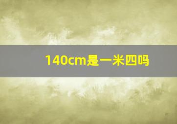 140cm是一米四吗