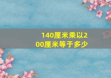 140厘米乘以200厘米等于多少