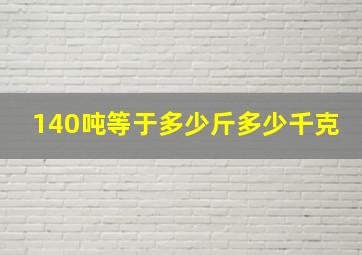 140吨等于多少斤多少千克