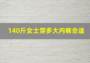 140斤女士穿多大内裤合适