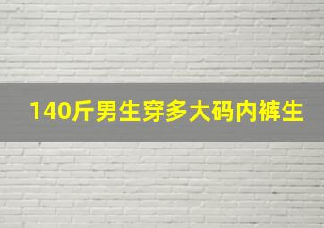 140斤男生穿多大码内裤生