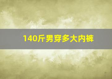 140斤男穿多大内裤