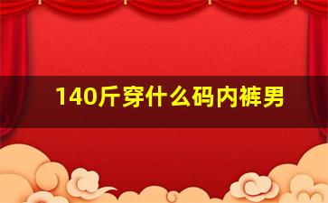 140斤穿什么码内裤男