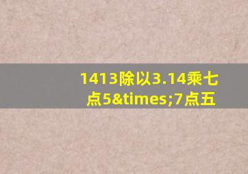 1413除以3.14乘七点5×7点五