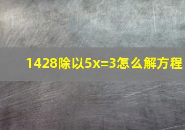 1428除以5x=3怎么解方程