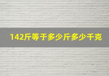 142斤等于多少斤多少千克