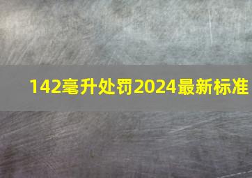 142毫升处罚2024最新标准