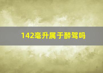 142毫升属于醉驾吗