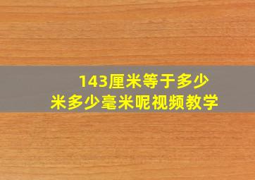 143厘米等于多少米多少毫米呢视频教学