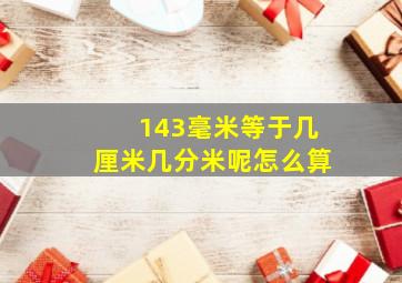 143毫米等于几厘米几分米呢怎么算