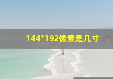 144*192像素是几寸