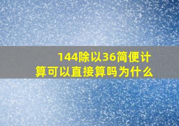 144除以36简便计算可以直接算吗为什么