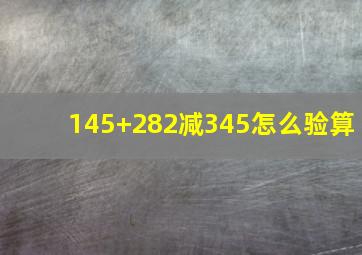 145+282减345怎么验算