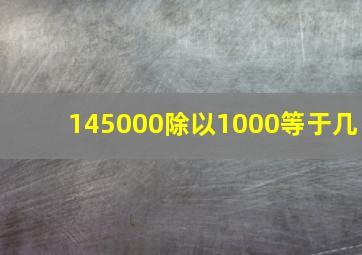 145000除以1000等于几