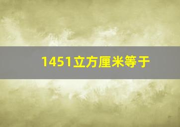 1451立方厘米等于