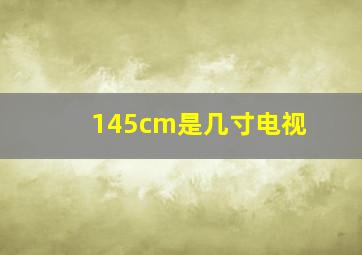 145cm是几寸电视