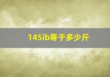 145ib等于多少斤