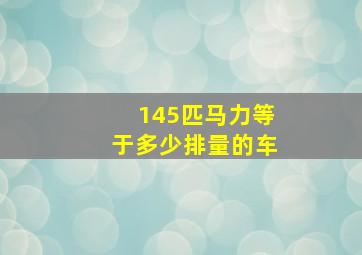 145匹马力等于多少排量的车