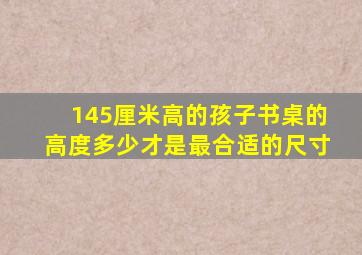 145厘米高的孩子书桌的高度多少才是最合适的尺寸