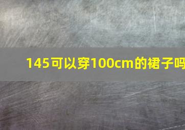 145可以穿100cm的裙子吗