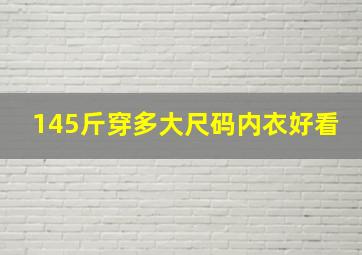 145斤穿多大尺码内衣好看