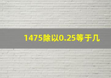 1475除以0.25等于几