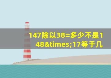 147除以38=多少不是148×17等于几