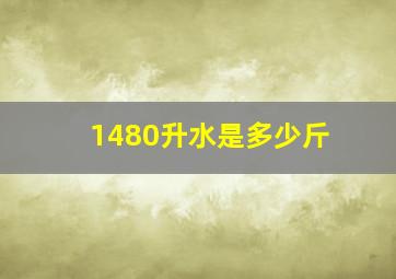 1480升水是多少斤