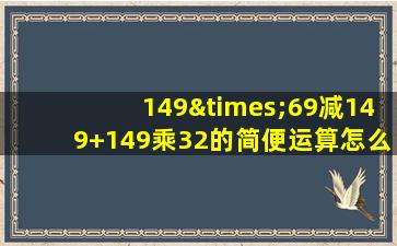 149×69减149+149乘32的简便运算怎么写