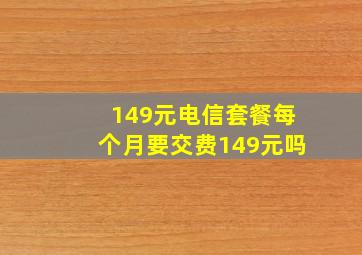 149元电信套餐每个月要交费149元吗