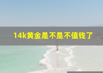 14k黄金是不是不值钱了