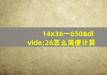 14x36一650÷26怎么简便计算