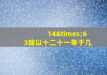 14×63除以十二十一等于几