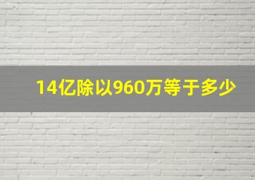 14亿除以960万等于多少