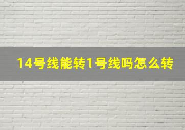 14号线能转1号线吗怎么转