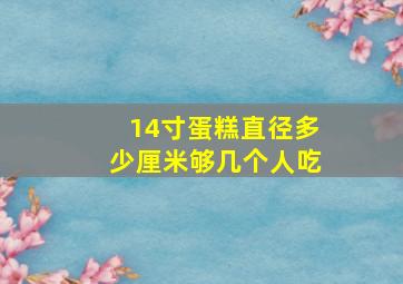 14寸蛋糕直径多少厘米够几个人吃