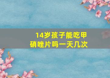 14岁孩子能吃甲硝唑片吗一天几次