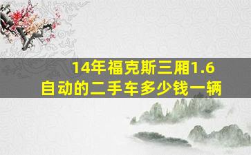 14年福克斯三厢1.6自动的二手车多少钱一辆