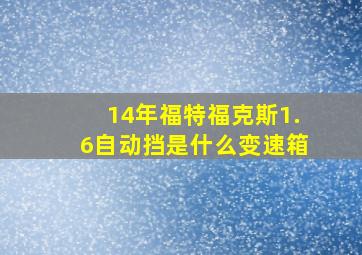 14年福特福克斯1.6自动挡是什么变速箱