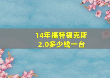 14年福特福克斯2.0多少钱一台