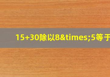 15+30除以8×5等于几