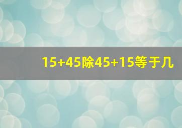 15+45除45+15等于几