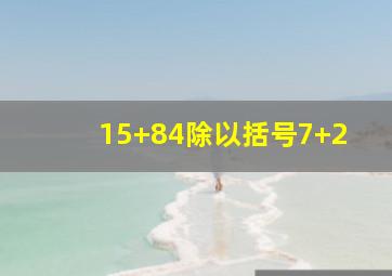 15+84除以括号7+2