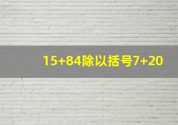 15+84除以括号7+20