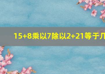 15+8乘以7除以2+21等于几