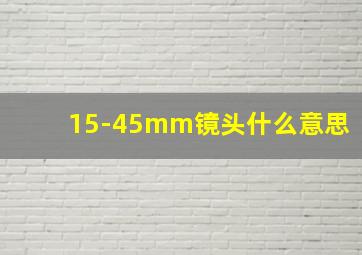 15-45mm镜头什么意思