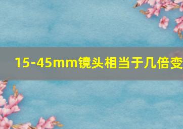 15-45mm镜头相当于几倍变焦