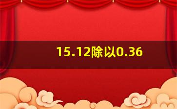 15.12除以0.36